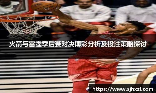 雷火竞技火箭与雷霆季后赛对决博彩分析及投注策略探讨