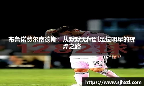 雷火竞技布鲁诺费尔南德斯：从默默无闻到足坛明星的辉煌之路